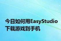 今日如何用EasyStudio下载游戏到手机