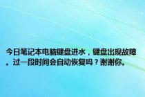 今日笔记本电脑键盘进水，键盘出现故障。过一段时间会自动恢复吗？谢谢你。