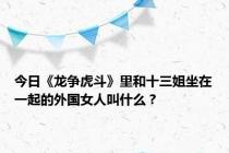 今日《龙争虎斗》里和十三姐坐在一起的外国女人叫什么？