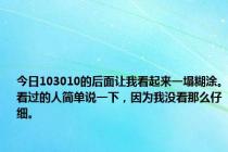 今日103010的后面让我看起来一塌糊涂。看过的人简单说一下，因为我没看那么仔细。