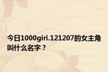 今日1000giri.121207的女主角叫什么名字？