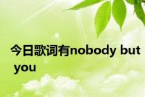 今日歌词有nobody but you