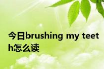 今日brushing my teeth怎么读