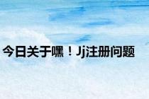 今日关于嘿！Jj注册问题