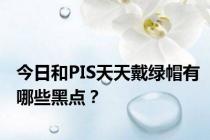 今日和PIS天天戴绿帽有哪些黑点？