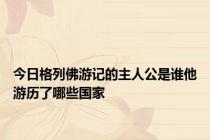 今日格列佛游记的主人公是谁他游历了哪些国家