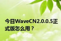 今日WaveCN2.0.0.5正式版怎么用？