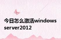 今日怎么激活windows server2012