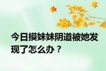 今日摸妹妹阴道被她发现了怎么办？