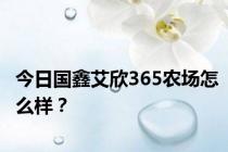 今日国鑫艾欣365农场怎么样？