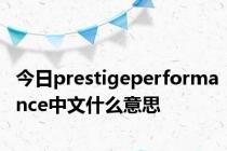 今日prestigeperformance中文什么意思