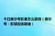 今日赛尔号影皇怎么获得（赛尔号：影球应该刷谁）