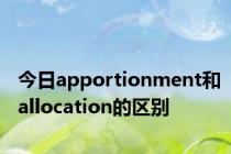 今日apportionment和allocation的区别