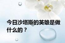 今日沙塔斯的英雄是做什么的？