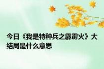 今日《我是特种兵之霹雳火》大结局是什么意思