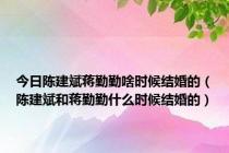 今日陈建斌蒋勤勤啥时候结婚的（陈建斌和蒋勤勤什么时候结婚的）