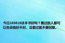 今日103010这本书好吗？看过的人都可以告诉我好不好。没看过就不要回复。