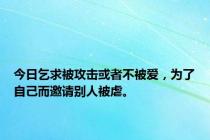 今日乞求被攻击或者不被爱，为了自己而邀请别人被虐。