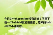 今日为什么csonline没有定义？不是下载一个hshield就能覆盖的，原来的hshield也不能删除。