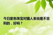 今日紫色珠宝对猎人来说是不吉利的，好吗？