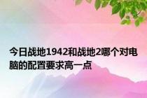 今日战地1942和战地2哪个对电脑的配置要求高一点