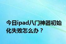 今日ipad八门神器初始化失败怎么办？