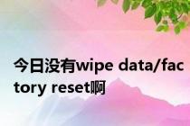 今日没有wipe data/factory reset啊