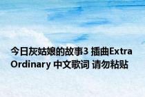 今日灰姑娘的故事3 插曲Extra Ordinary 中文歌词 请勿粘贴