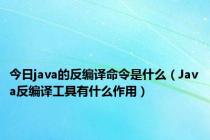 今日java的反编译命令是什么（Java反编译工具有什么作用）