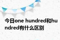 今日one hundred和hundred有什么区别