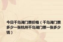 今日千岛湖门票价格（千岛湖门票多少一张杭州千岛湖门票一张多少钱）