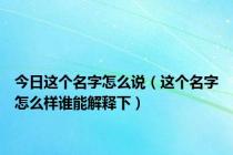 今日这个名字怎么说（这个名字怎么样谁能解释下）