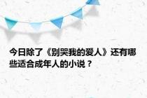 今日除了《别哭我的爱人》还有哪些适合成年人的小说？