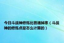 今日斗战神修炼比普通掉率（斗战神的修炼点是怎么计算的）