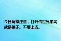 今日玩家注意，打开传世兄弟网就是骗子。不要上当。