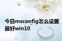 今日msconfig怎么设置最好win10