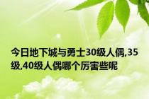 今日地下城与勇士30级人偶,35级,40级人偶哪个厉害些呢