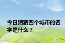 今日猜猜四个城市的名字是什么？