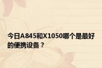 今日A845和X1050哪个是最好的便携设备？