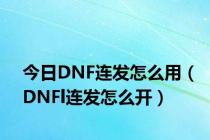 今日DNF连发怎么用（DNFl连发怎么开）