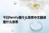 今日family是什么意思中文翻译是什么意思