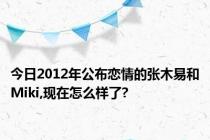 今日2012年公布恋情的张木易和Miki,现在怎么样了?