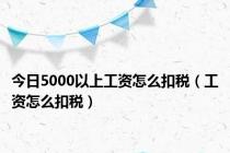 今日5000以上工资怎么扣税（工资怎么扣税）