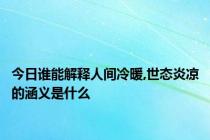 今日谁能解释人间冷暖,世态炎凉的涵义是什么