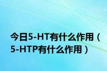 今日5-HT有什么作用（5-HTP有什么作用）