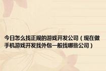 今日怎么找正规的游戏开发公司（现在做手机游戏开发找外包一般找哪些公司）