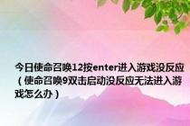 今日使命召唤12按enter进入游戏没反应（使命召唤9双击启动没反应无法进入游戏怎么办）