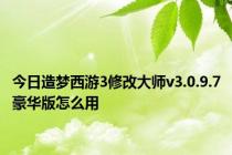 今日造梦西游3修改大师v3.0.9.7豪华版怎么用