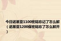 今日诺基亚1100密码忘记了怎么解（诺基亚1200保密码忘了怎么解开）