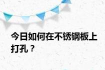 今日如何在不锈钢板上打孔？